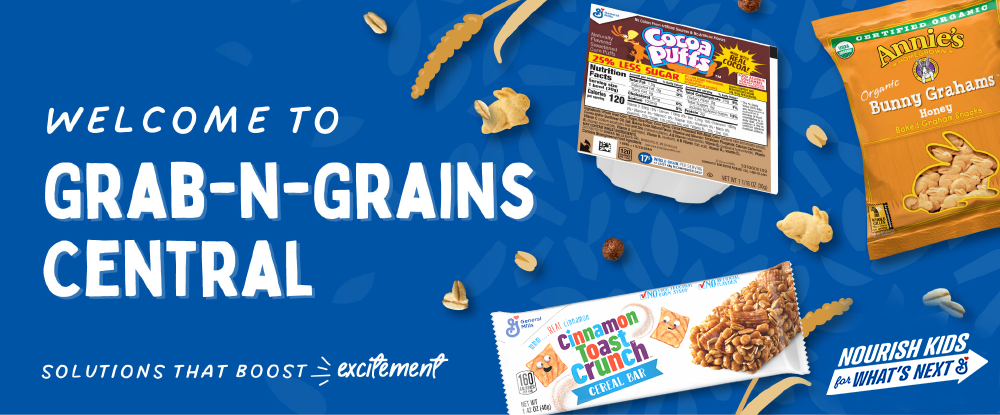 Welcome to Grab-N-Grains Central. Solutions that boost excitement. NEW 25% Less Sugar Cocoa Puffs Bowlpak, Annie’s Bunny Grahams Honey, and NEW! CinnaFuego Toast Crunch.